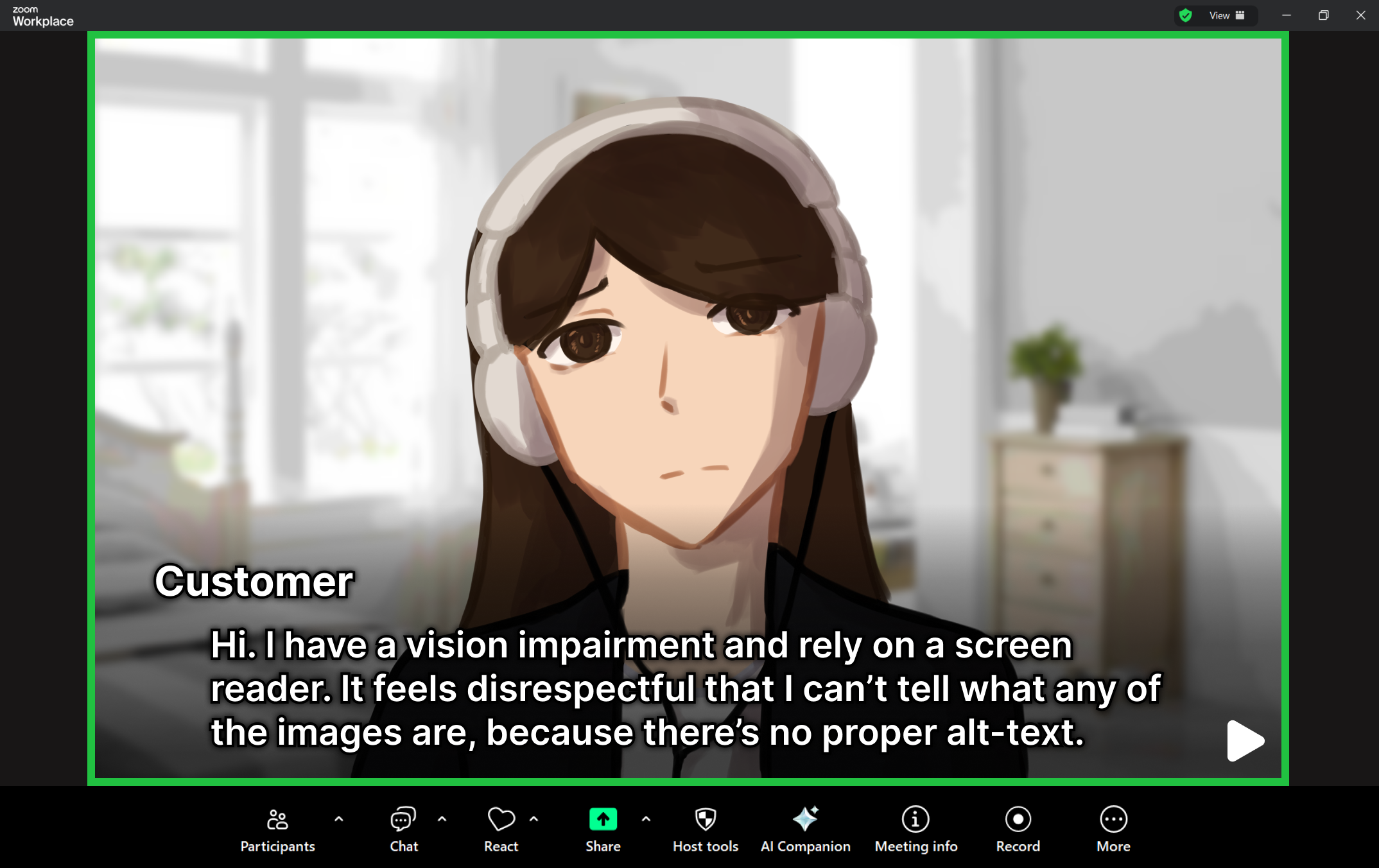 Customer character on a Zoom call saying 
                                        'Hi. I have a vision impairment and rely on a screen reader. 
                                        It feels disrespectful that I can’t tell what any of the images are, because there’s no proper alt-text.'